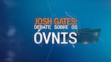 Josh Gates: Debate Sobre os Óvnis