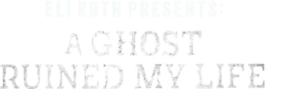 Eli Roth Presents: A Ghost Ruined My Life