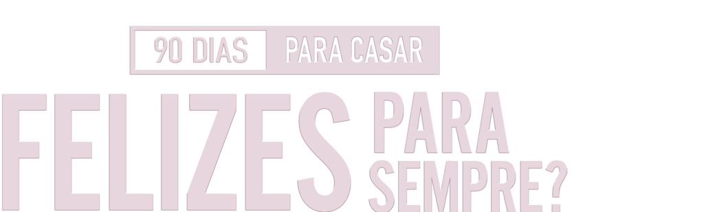 90 Dias para Casar: Felizes para Sempre?
