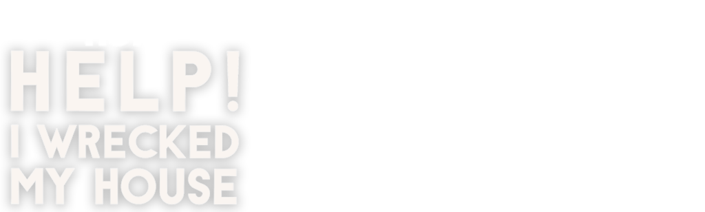 Help! I Wrecked My House