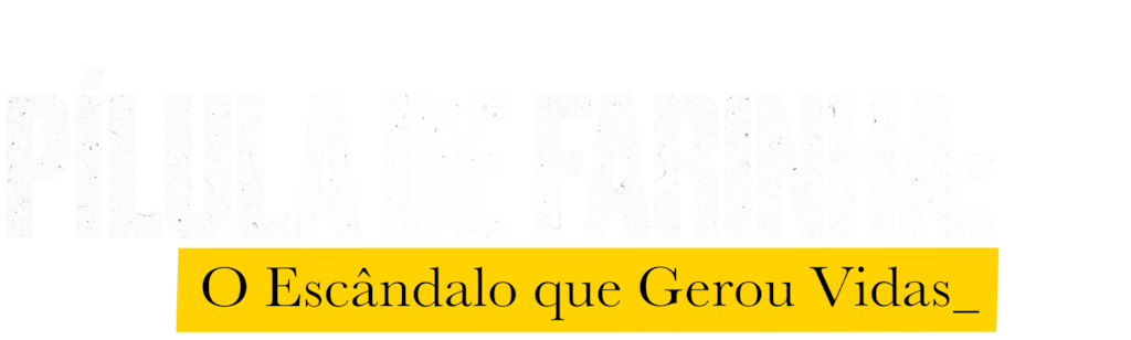 Pílula de Farinha: O Escândalo que Gerou Vidas