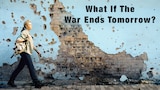 What If The War Ends Tomorrow?