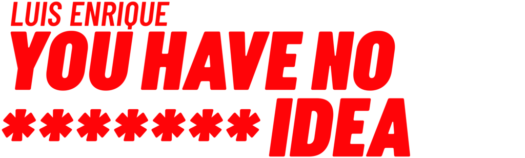 Luis Enrique: You Have No F****** Idea