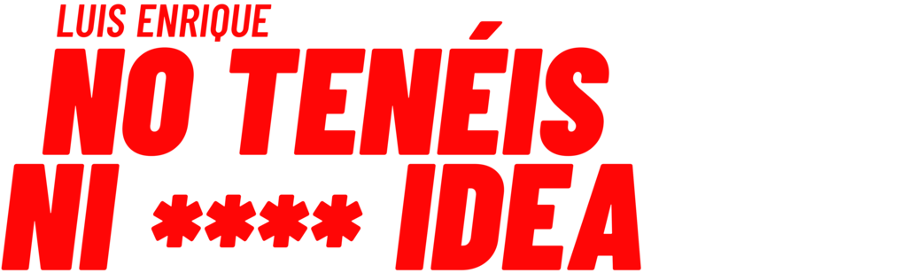 Luis Enrique: No Tenéis Ni P*** Idea