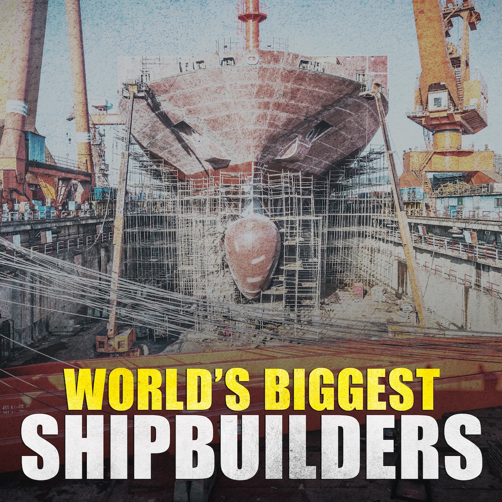 World's Biggest Shipbuilders