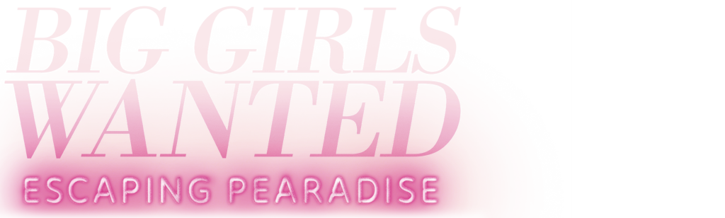 Big Girls Wanted: Escaping Pearadise
