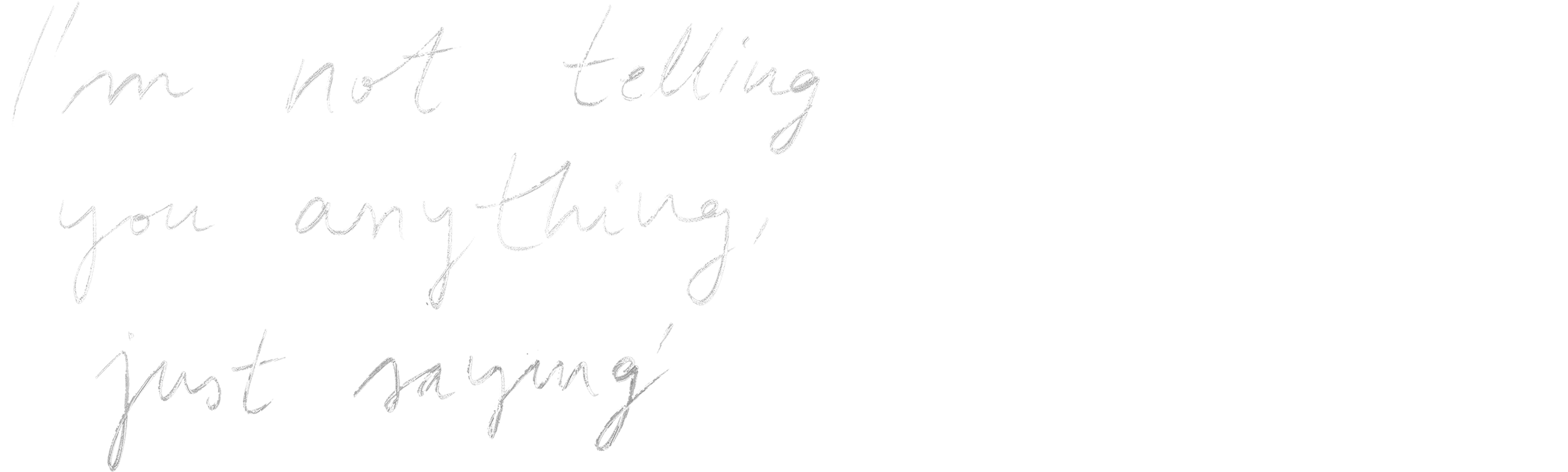 I'm Not Telling You Anything, Just Sayin'