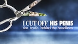 I Cut Off His Penis: The Truth Behind the Headlines