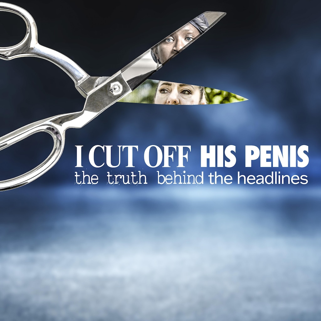 I Cut Off His Penis: The Truth Behind the Headlines