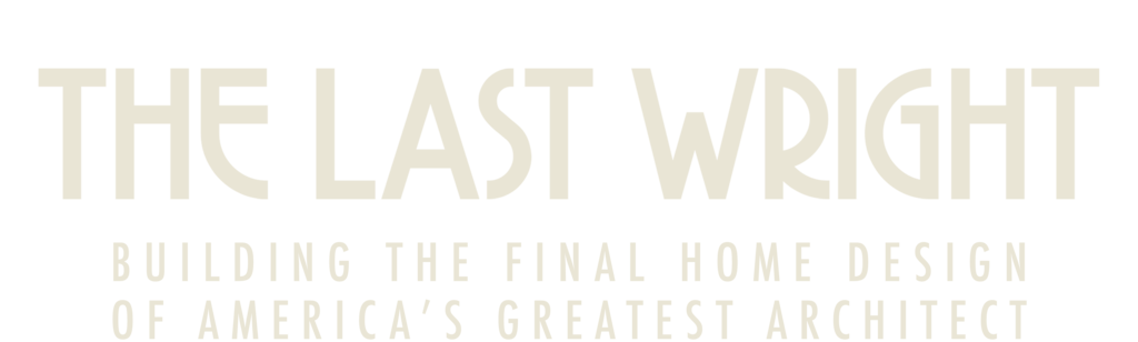 The Last Wright: Building the Final Home Design of America's Greatest Architect