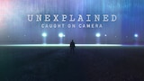 Unexplained: Caught On Camera