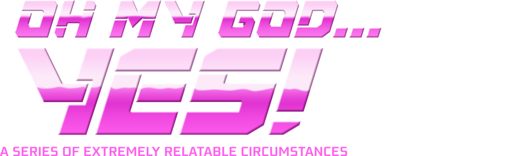 Oh My God... Yes! A Series of Extremely Relatable Circumstances